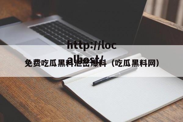 免费吃瓜黑料泄密爆料（吃瓜黑料网）